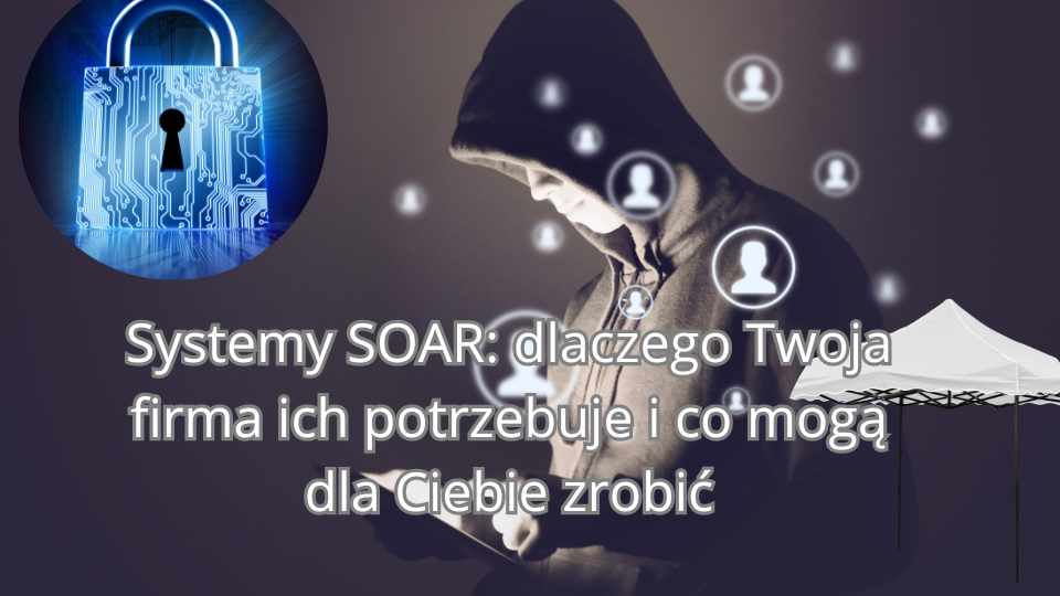 Systemy zarządzania bezpieczeństwem SOAR. Funkcje, możliwości, korzyści